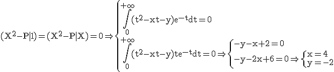3$\rm (X^2-P|1)=(X^2-P|X)=0\Rightarrow \{\Bigint_0^{+\infty}(t^2-xt-y)e^{-t}dt=0\\\Bigint_0^{+\infty}(t^2-xt-y)te^{-t}dt=0\Rightarrow \{-y-x+2=0\\-y-2x+6=0\Rightarrow \{x=4\\y=-2